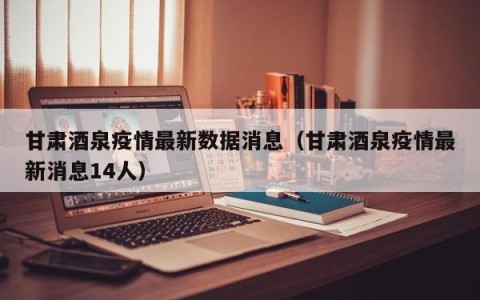 甘肃酒泉疫情最新数据消息（甘肃酒泉疫情最新消息14人）